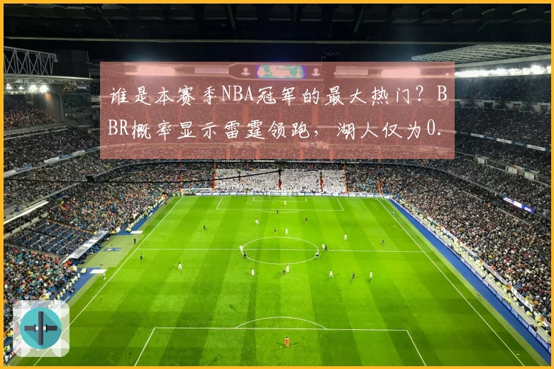 谁是本赛季NBA冠军的最大热门？BBR概率显示雷霆领跑，湖人仅为0.2%