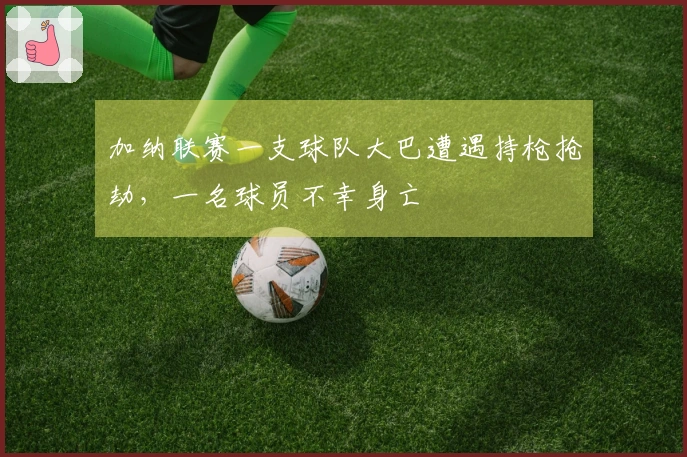 加纳联赛一支球队大巴遭遇持枪抢劫，一名球员不幸身亡