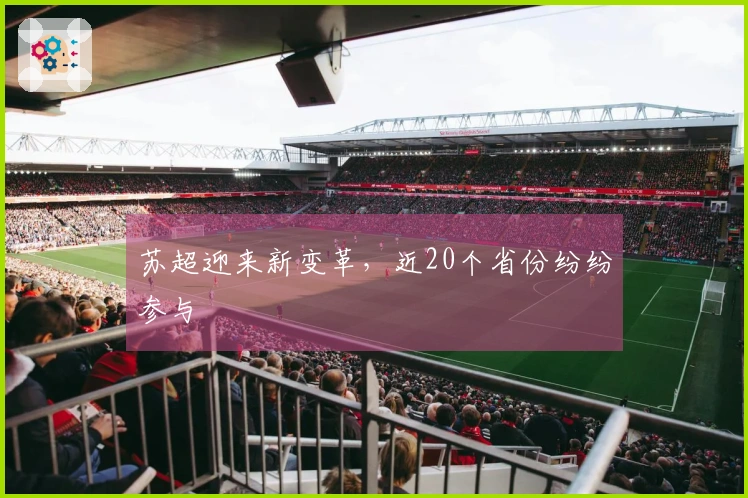 苏超迎来新变革，近20个省份纷纷参与