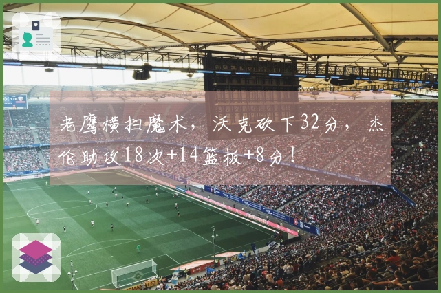 老鹰横扫魔术，沃克砍下32分，杰伦助攻18次+14篮板+8分！