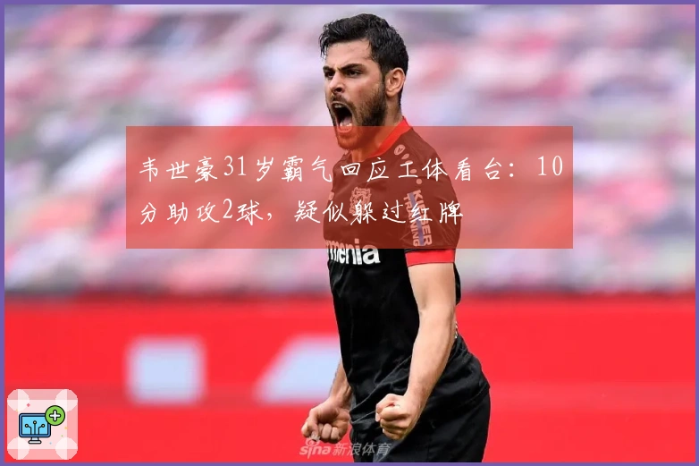 韦世豪31岁霸气回应工体看台：10分助攻2球，疑似躲过红牌