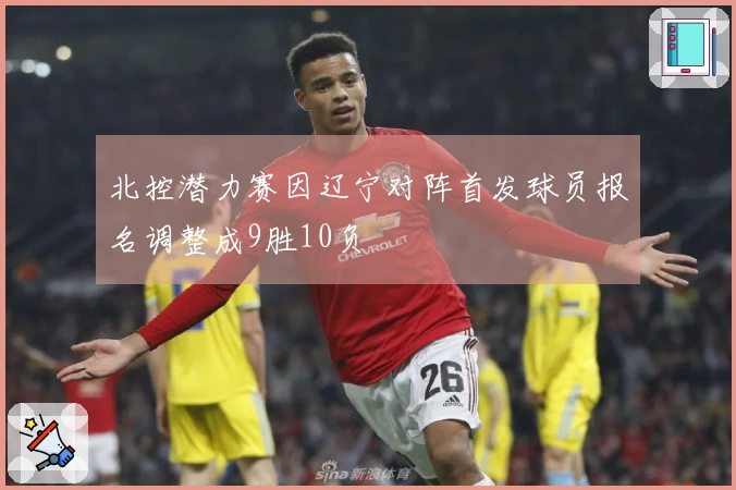北控潜力赛因辽宁对阵首发球员报名调整成9胜10负