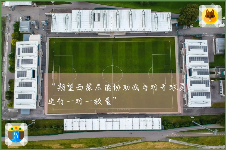 “期望西蒙尼能协助我与对手球员进行一对一较量”