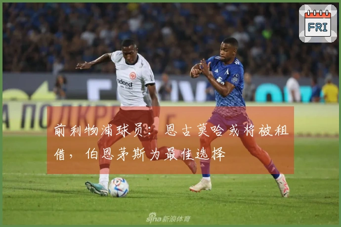 前利物浦球员：恩古莫哈或将被租借，伯恩茅斯为最佳选择