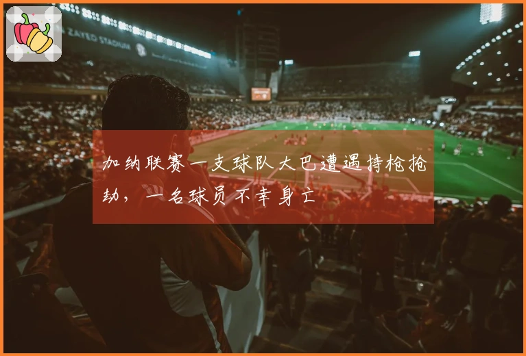 加纳联赛一支球队大巴遭遇持枪抢劫，一名球员不幸身亡