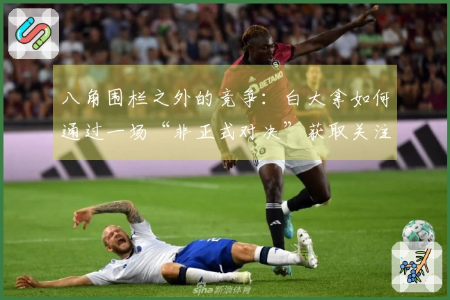 八角围栏之外的竞争：白大拿如何通过一场“非正式对决”获取关注与影响力