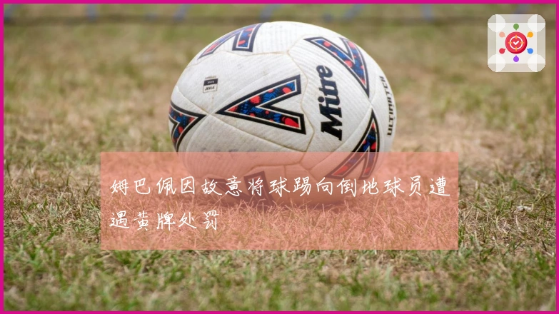 姆巴佩因故意将球踢向倒地球员遭遇黄牌处罚