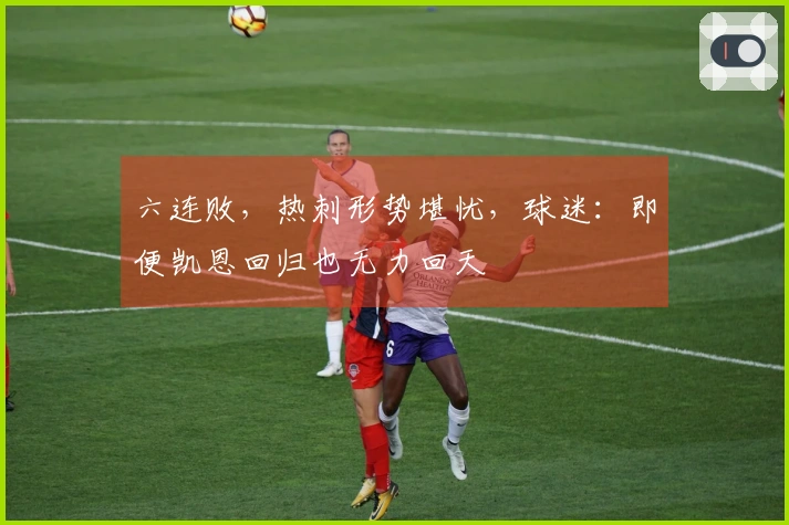 六连败，热刺形势堪忧，球迷：即便凯恩回归也无力回天